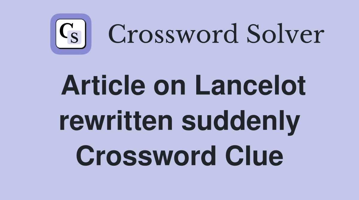 Article on Lancelot rewritten suddenly Crossword Clue Answers